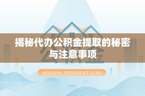 石嘴山揭秘代办公积金提取的秘密与注意事项