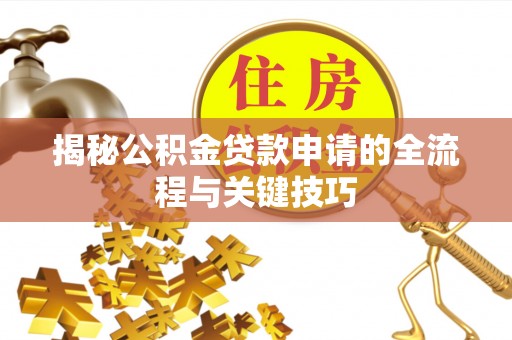 石嘴山揭秘公积金贷款申请的全流程与关键技巧
