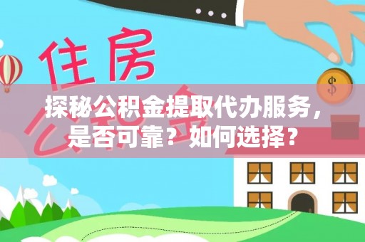 石嘴山探秘公积金提取代办服务，是否可靠？如何选择？