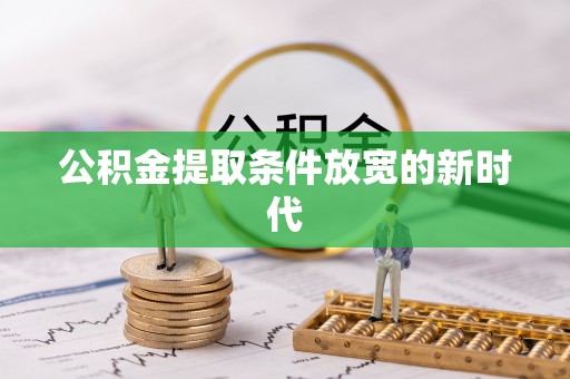 石嘴山公积金提取条件放宽的新时代