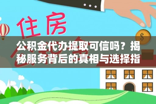 石嘴山公积金代办提取可信吗？揭秘服务背后的真相与选择指南