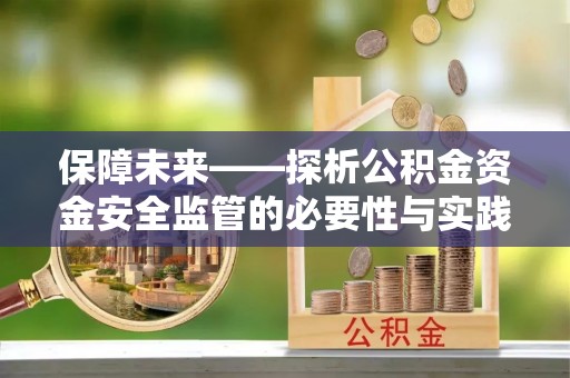 石嘴山保障未来——探析公积金资金安全监管的必要性与实践路径
