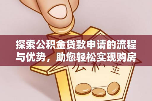 石嘴山探索公积金贷款申请的流程与优势，助您轻松实现购房梦想