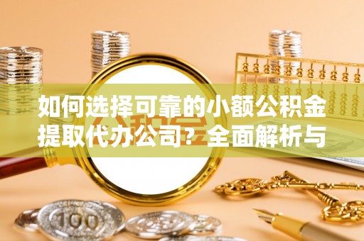 石嘴山如何选择可靠的小额公积金提取代办公司？全面解析与实用指南