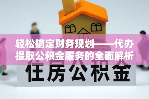 石嘴山轻松搞定财务规划——代办提取公积金服务的全面解析