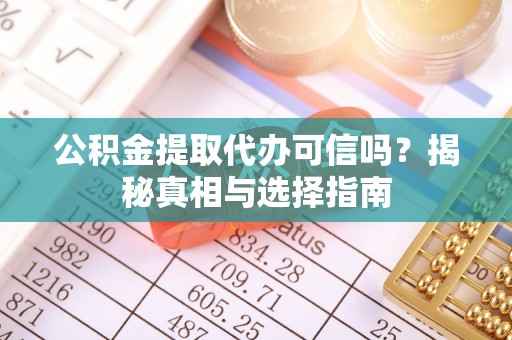 石嘴山公积金提取代办可信吗？揭秘真相与选择指南