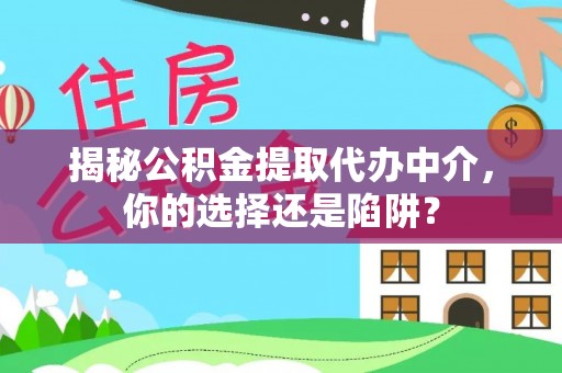 石嘴山揭秘公积金提取代办中介，你的选择还是陷阱？