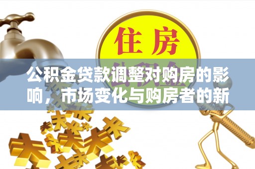 石嘴山公积金贷款调整对购房的影响，市场变化与购房者的新选择