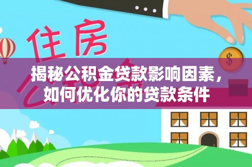 石嘴山揭秘公积金贷款影响因素，如何优化你的贷款条件