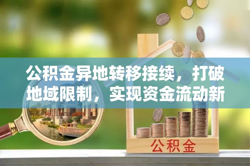 石嘴山公积金异地转移接续，打破地域限制，实现资金流动新纪元