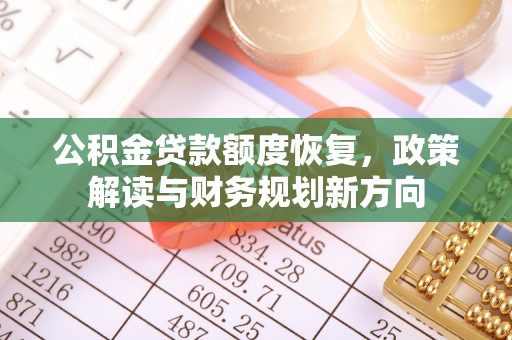 石嘴山公积金贷款额度恢复，政策解读与财务规划新方向