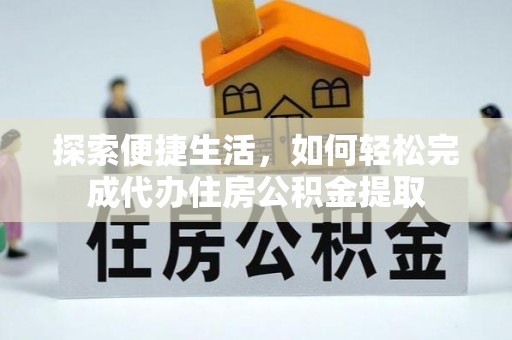 石嘴山探索便捷生活，如何轻松完成代办住房公积金提取
