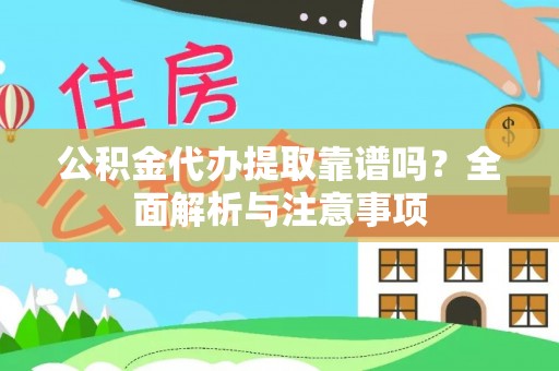 石嘴山公积金代办提取靠谱吗？全面解析与注意事项