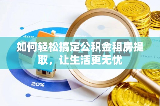 石嘴山如何轻松搞定公积金租房提取，让生活更无忧
