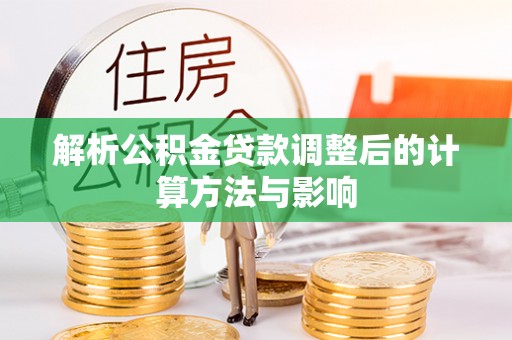 石嘴山解析公积金贷款调整后的计算方法与影响