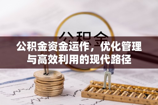 石嘴山公积金资金运作，优化管理与高效利用的现代路径