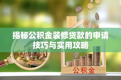 石嘴山揭秘公积金装修贷款的申请技巧与实用攻略