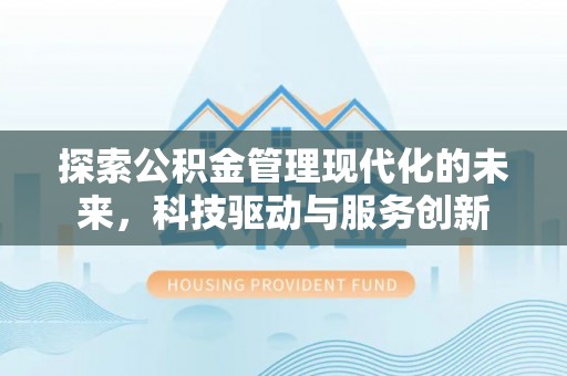 石嘴山探索公积金管理现代化的未来，科技驱动与服务创新
