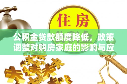 石嘴山公积金贷款额度降低，政策调整对购房家庭的影响与应对策略