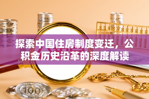 石嘴山探索中国住房制度变迁，公积金历史沿革的深度解读
