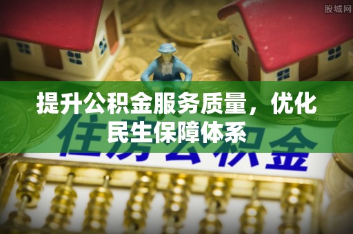 石嘴山提升公积金服务质量，优化民生保障体系