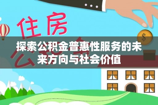 石嘴山探索公积金普惠性服务的未来方向与社会价值
