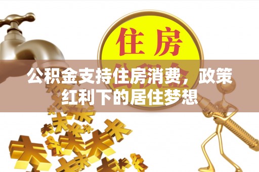 石嘴山公积金支持住房消费，政策红利下的居住梦想
