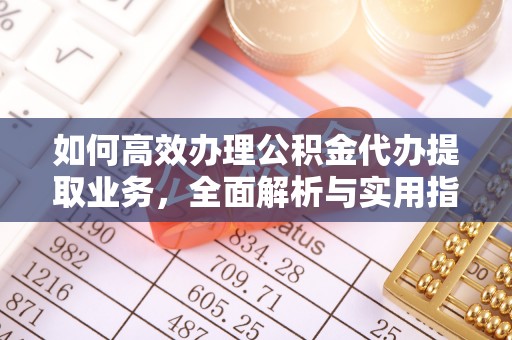 石嘴山如何高效办理公积金代办提取业务，全面解析与实用指南