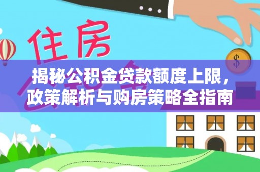 石嘴山揭秘公积金贷款额度上限，政策解析与购房策略全指南