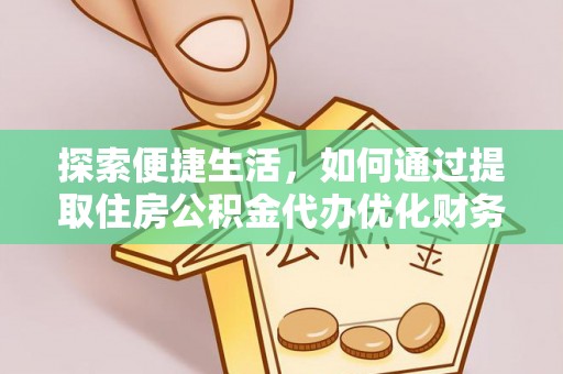 石嘴山探索便捷生活，如何通过提取住房公积金代办优化财务规划