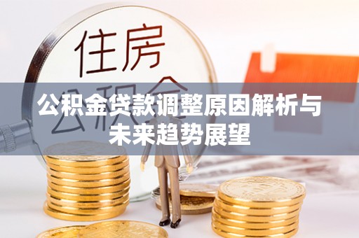 石嘴山公积金贷款调整原因解析与未来趋势展望