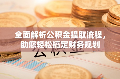 石嘴山全面解析公积金提取流程，助您轻松搞定财务规划