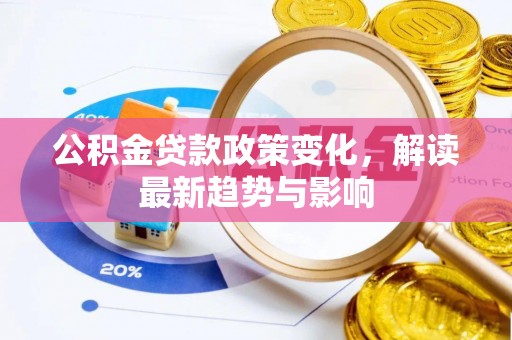 石嘴山公积金贷款政策变化，解读最新趋势与影响