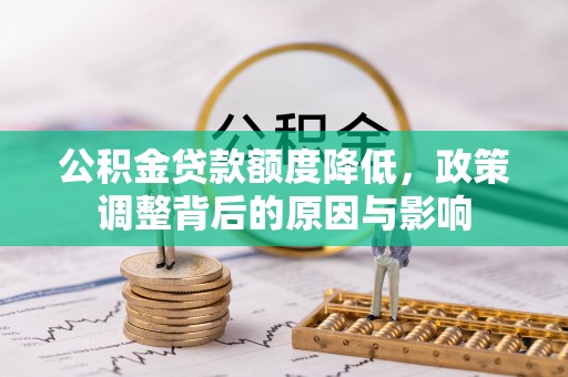 石嘴山公积金贷款额度降低，政策调整背后的原因与影响
