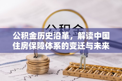 石嘴山公积金历史沿革，解读中国住房保障体系的变迁与未来