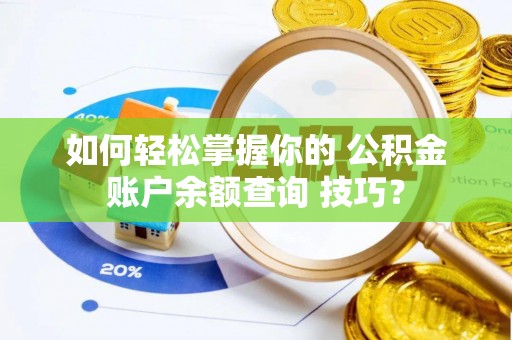 石嘴山如何轻松掌握你的 公积金账户余额查询 技巧？