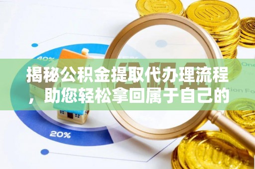 石嘴山揭秘公积金提取代办理流程，助您轻松拿回属于自己的钱