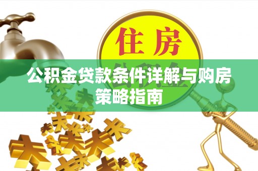 石嘴山公积金贷款条件详解与购房策略指南