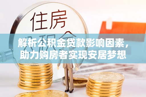 石嘴山解析公积金贷款影响因素，助力购房者实现安居梦想