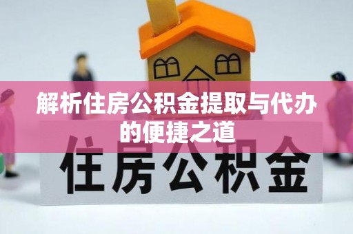 石嘴山解析住房公积金提取与代办的便捷之道