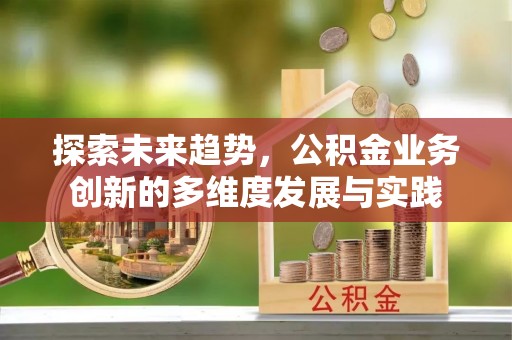 石嘴山探索未来趋势，公积金业务创新的多维度发展与实践