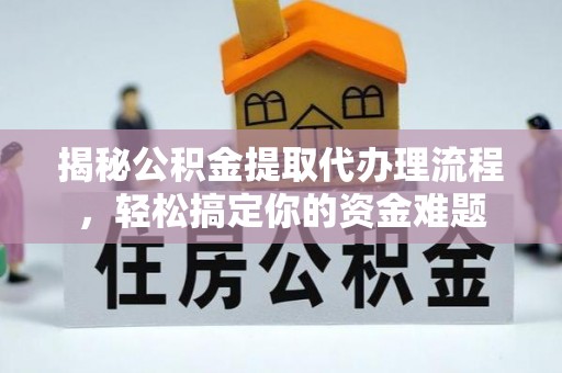 石嘴山揭秘公积金提取代办理流程，轻松搞定你的资金难题