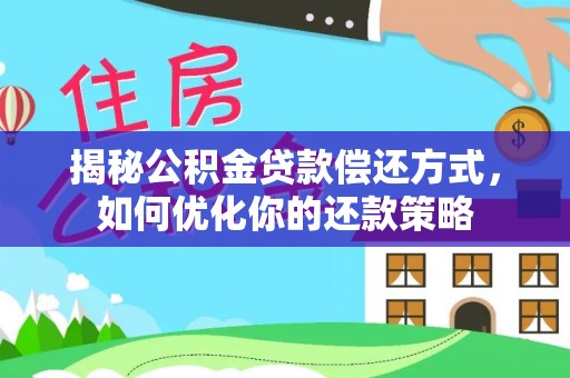 石嘴山揭秘公积金贷款偿还方式，如何优化你的还款策略