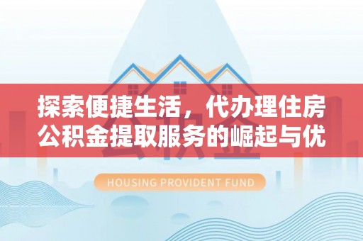 石嘴山探索便捷生活，代办理住房公积金提取服务的崛起与优势