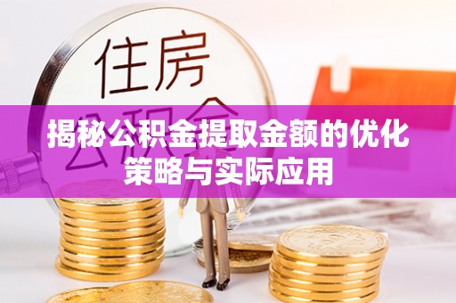 石嘴山揭秘公积金提取金额的优化策略与实际应用