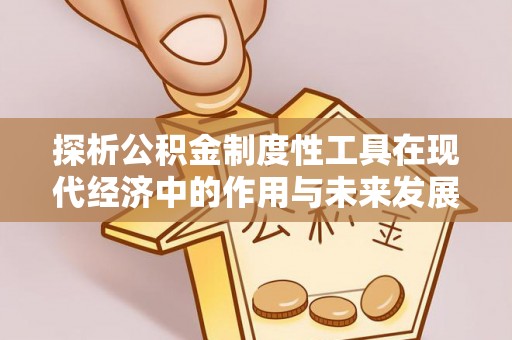 石嘴山探析公积金制度性工具在现代经济中的作用与未来发展趋势