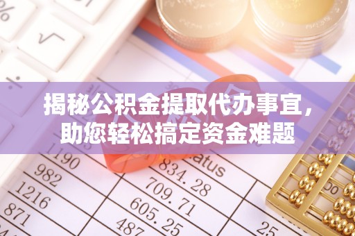 石嘴山揭秘公积金提取代办事宜，助您轻松搞定资金难题