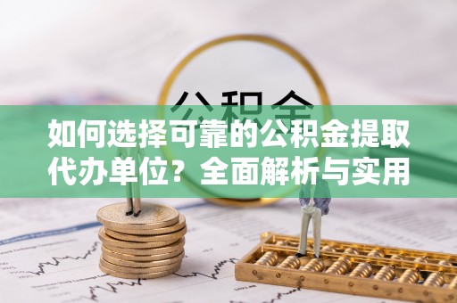 石嘴山如何选择可靠的公积金提取代办单位？全面解析与实用建议