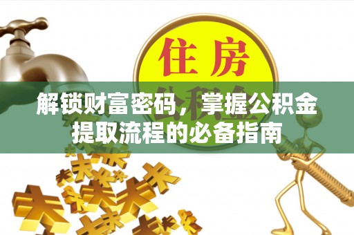 石嘴山解锁财富密码，掌握公积金提取流程的必备指南