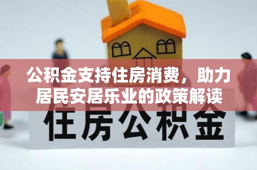石嘴山公积金支持住房消费，助力居民安居乐业的政策解读
